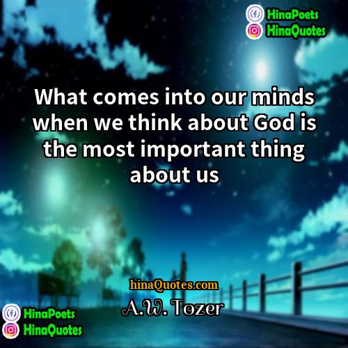 AW Tozer Quotes | What comes into our minds when we